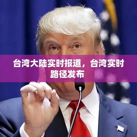 台湾大陆实时报道，台湾实时路径发布 