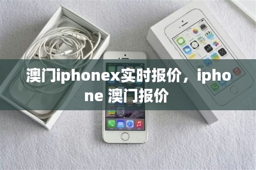 澳门iphonex实时报价，iphone 澳门报价 