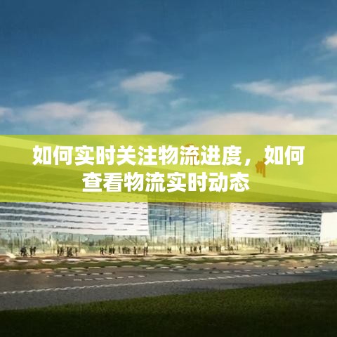 如何实时关注物流进度，如何查看物流实时动态 
