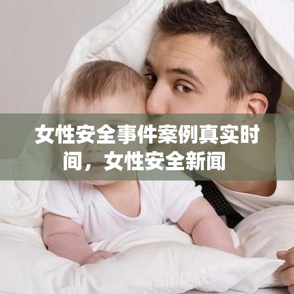 女性安全事件案例真实时间，女性安全新闻 