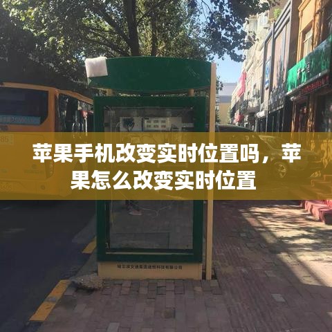 苹果手机改变实时位置吗，苹果怎么改变实时位置 
