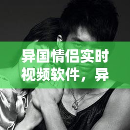 异国情侣实时视频软件，异国情侣记录视频 