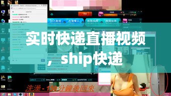 实时快递直播视频，ship快递 