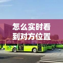 怎么实时看到对方位置，怎么可以实时看到对方位置 