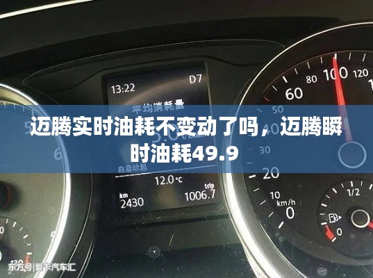 迈腾实时油耗不变动了吗，迈腾瞬时油耗49.9 