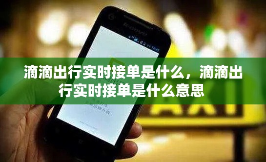 滴滴出行实时接单是什么，滴滴出行实时接单是什么意思 
