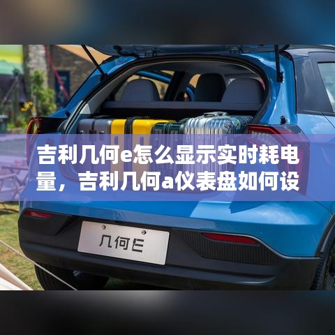 吉利几何e怎么显示实时耗电量，吉利几何a仪表盘如何设置 