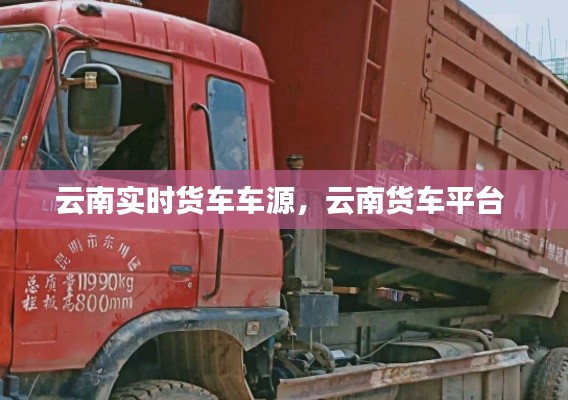 云南实时货车车源，云南货车平台 