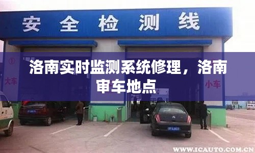 洛南实时监测系统修理，洛南审车地点 