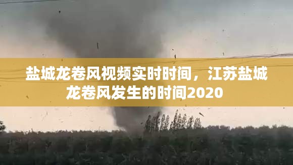 盐城龙卷风视频实时时间，江苏盐城龙卷风发生的时间2020 