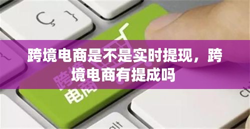 跨境电商是不是实时提现，跨境电商有提成吗 