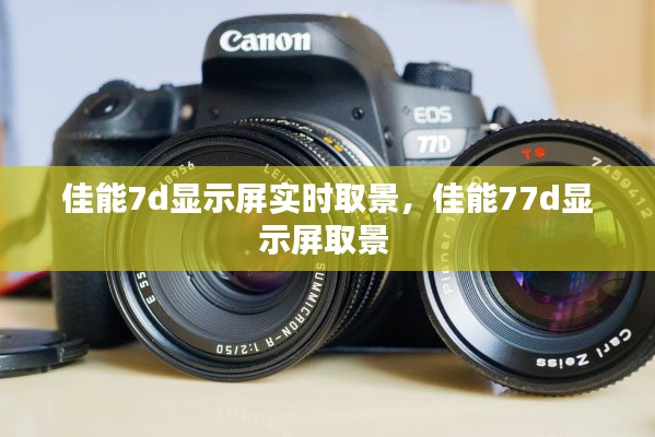 佳能7d显示屏实时取景，佳能77d显示屏取景 