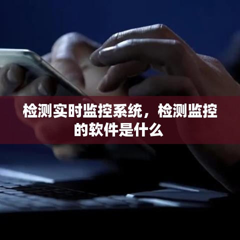 检测实时监控系统，检测监控的软件是什么 