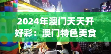 2024年澳门天天开好彩：澳门特色美食节全攻略
