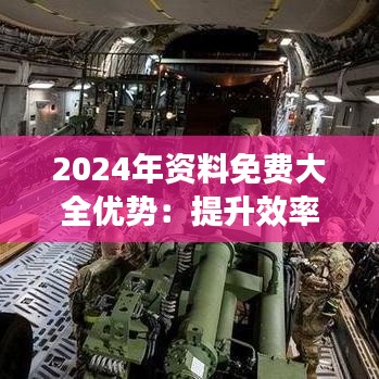 2024年资料免费大全优势：提升效率的宝库