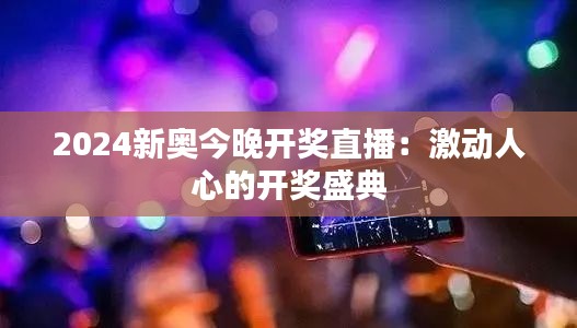 2024新奥今晚开奖直播：激动人心的开奖盛典
