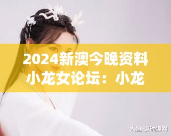 2024新澳今晚资料小龙女论坛：小龙女如何成为年轻一代的偶像