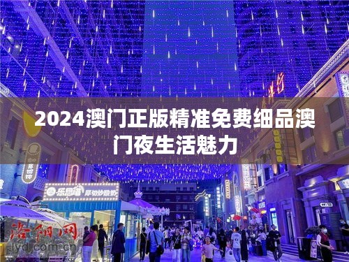 2024澳门正版精准免费细品澳门夜生活魅力