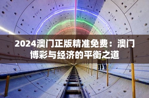 2024澳门正版精准免费：澳门博彩与经济的平衡之道