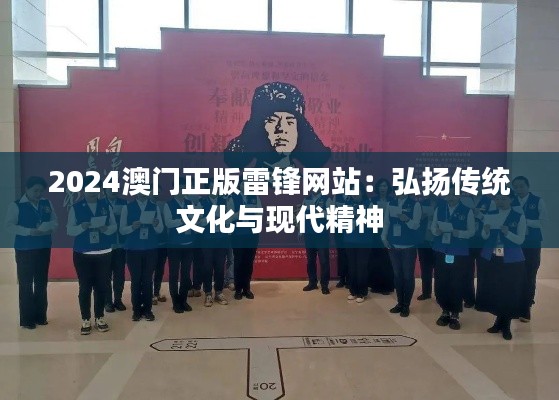 2024澳门正版雷锋网站：弘扬传统文化与现代精神