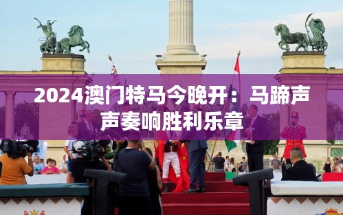 2024澳门特马今晚开：马蹄声声奏响胜利乐章