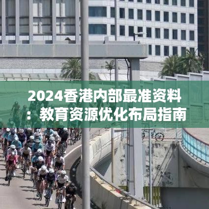 2024香港内部最准资料：教育资源优化布局指南