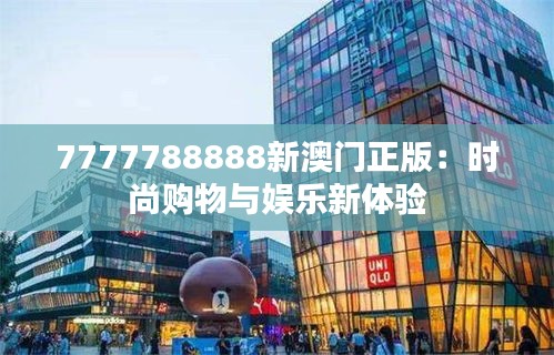 7777788888新澳门正版：时尚购物与娱乐新体验