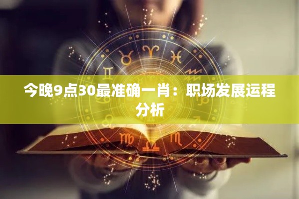 今晚9点30最准确一肖：职场发展运程分析
