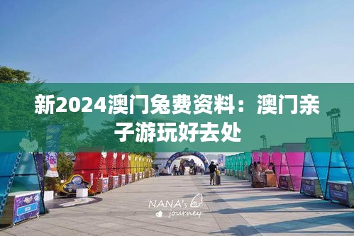 新2024澳门兔费资料：澳门亲子游玩好去处