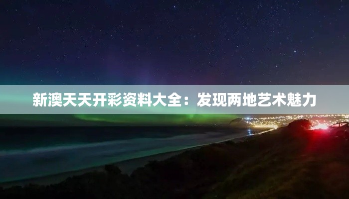 新澳天天开彩资料大全：发现两地艺术魅力