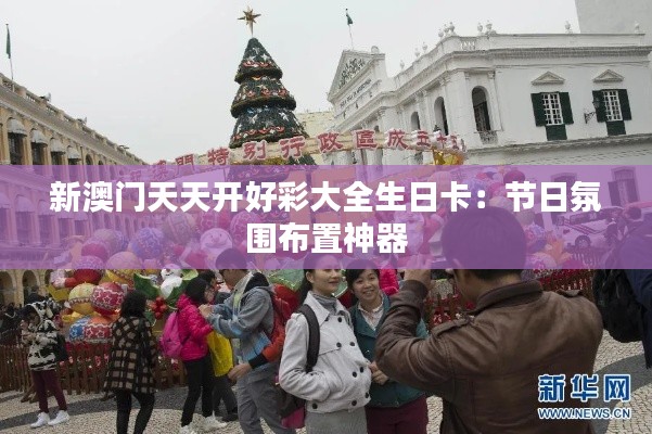新澳门天天开好彩大全生日卡：节日氛围布置神器