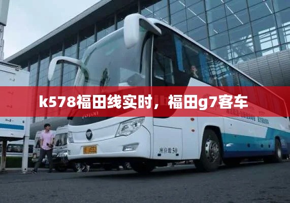 k578福田线实时，福田g7客车 