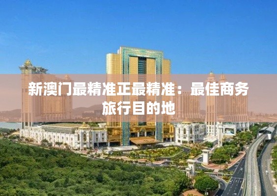 新澳门最精准正最精准：最佳商务旅行目的地