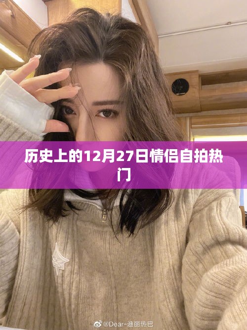 情侣自拍热门背后的历史日期，揭秘12月27日