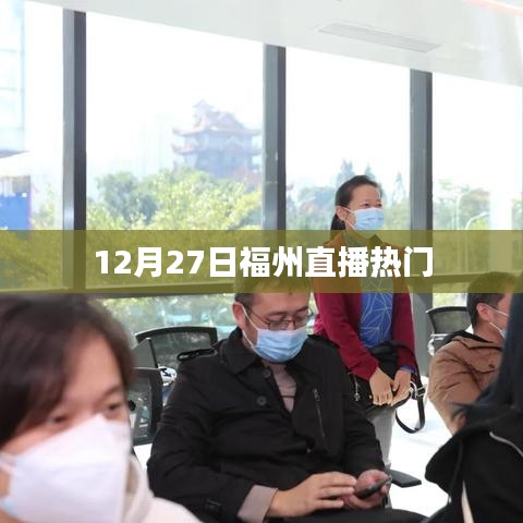 福州直播热点，揭秘十二月二十七日的盛况