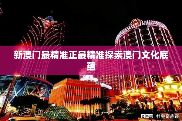 新澳门最精准正最精准探索澳门文化底蕴