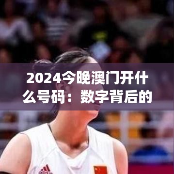 2024今晚澳门开什么号码：数字背后的文化密码