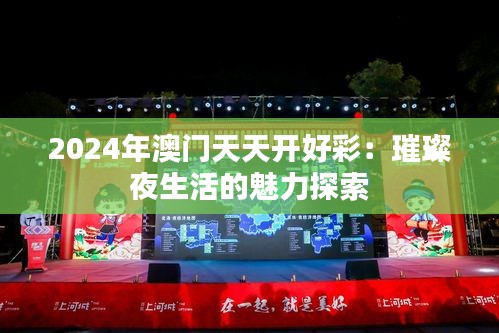 2024年澳门天天开好彩：璀璨夜生活的魅力探索