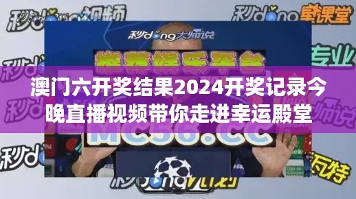 澳门六开奖结果2024开奖记录今晚直播视频带你走进幸运殿堂