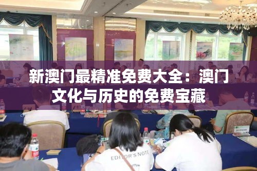 新澳门最精准免费大全：澳门文化与历史的免费宝藏