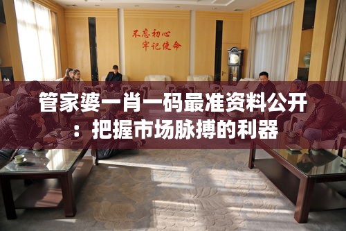 管家婆一肖一码最准资料公开：把握市场脉搏的利器
