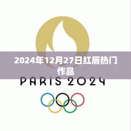 红唇热门作品盘点，2024年12月27日精选推荐