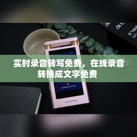 实时录音转写免费，在线录音转换成文字免费 