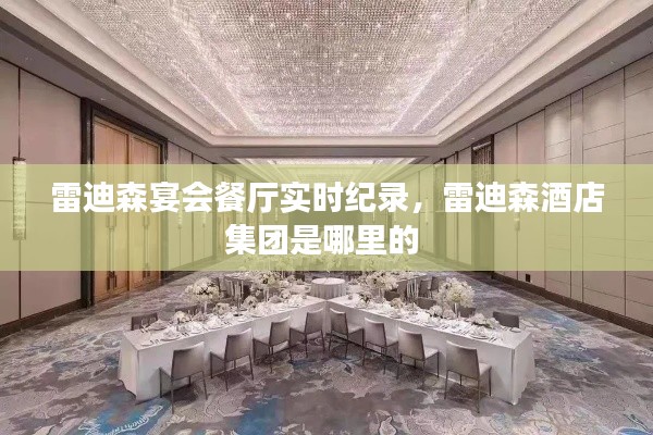 雷迪森宴会餐厅实时纪录，雷迪森酒店集团是哪里的 