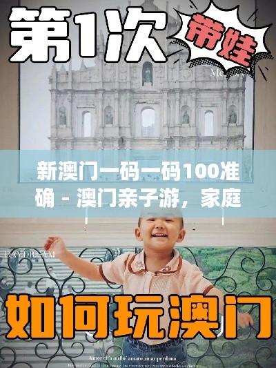 新澳门一码一码100准确 - 澳门亲子游，家庭同乐全攻略