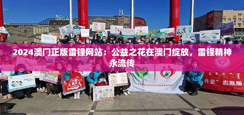 2024澳门正版雷锋网站：公益之花在澳门绽放，雷锋精神永流传