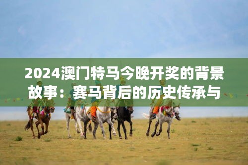 2024澳门特马今晚开奖的背景故事：赛马背后的历史传承与创新