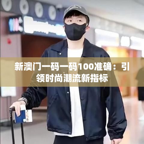 新澳门一码一码100准确：引领时尚潮流新指标