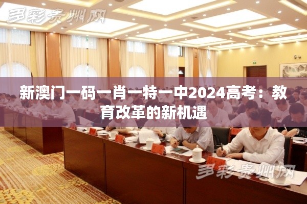 新澳门一码一肖一特一中2024高考：教育改革的新机遇