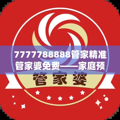 7777788888管家精准管家婆免费——家庭预算好帮手